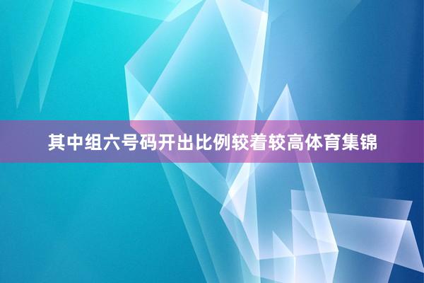 其中组六号码开出比例较着较高体育集锦