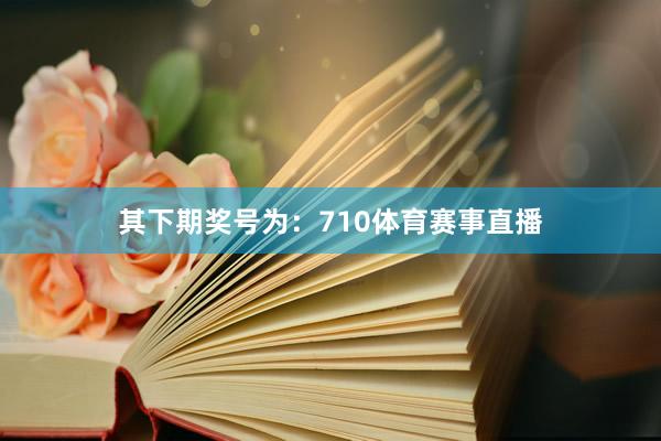 其下期奖号为：710体育赛事直播