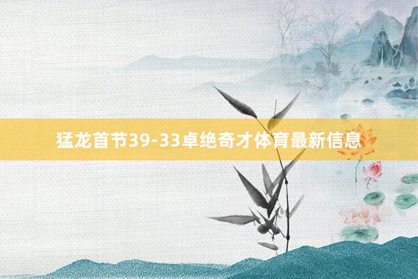 猛龙首节39-33卓绝奇才体育最新信息