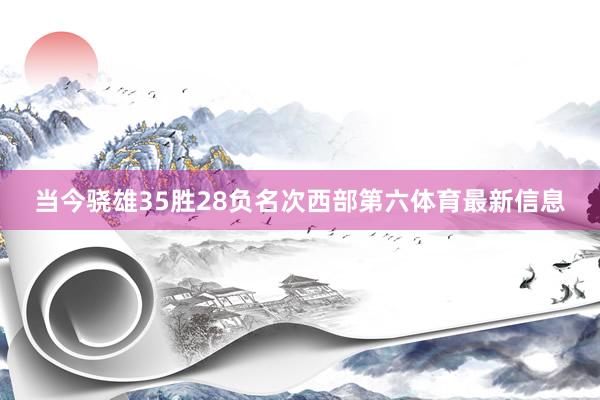 当今骁雄35胜28负名次西部第六体育最新信息