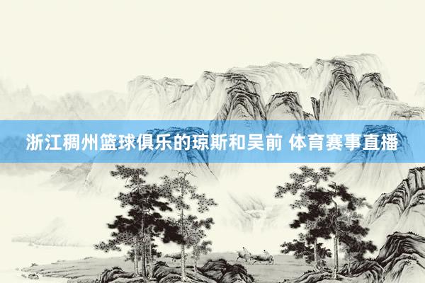 浙江稠州篮球俱乐的琼斯和吴前 体育赛事直播
