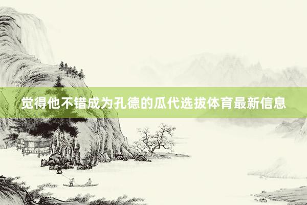 觉得他不错成为孔德的瓜代选拔体育最新信息