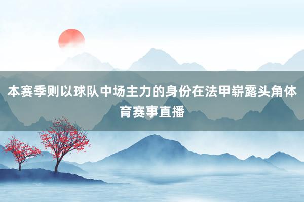 本赛季则以球队中场主力的身份在法甲崭露头角体育赛事直播