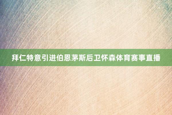 拜仁特意引进伯恩茅斯后卫怀森体育赛事直播