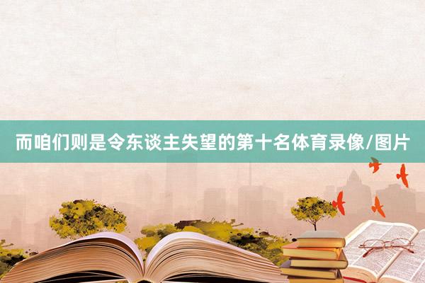 而咱们则是令东谈主失望的第十名体育录像/图片