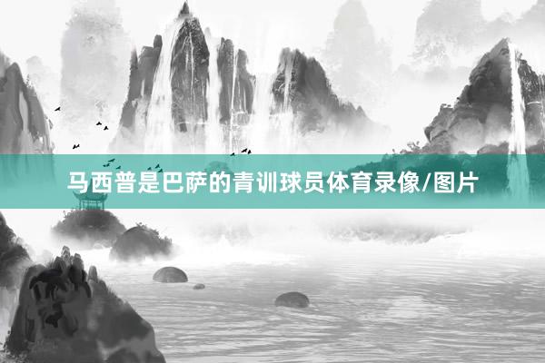 马西普是巴萨的青训球员体育录像/图片