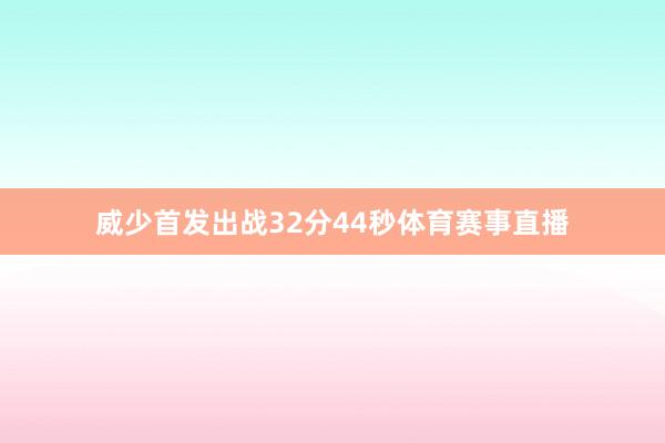 威少首发出战32分44秒体育赛事直播