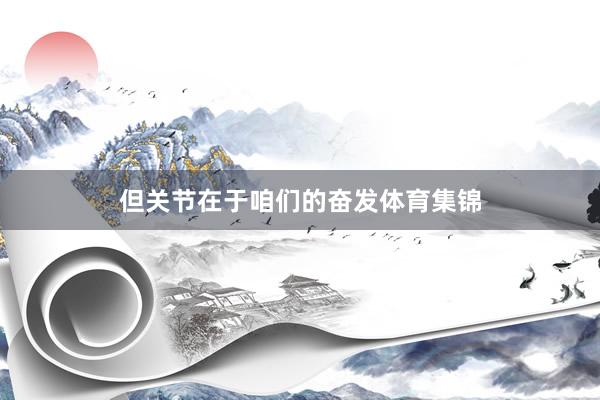 但关节在于咱们的奋发体育集锦