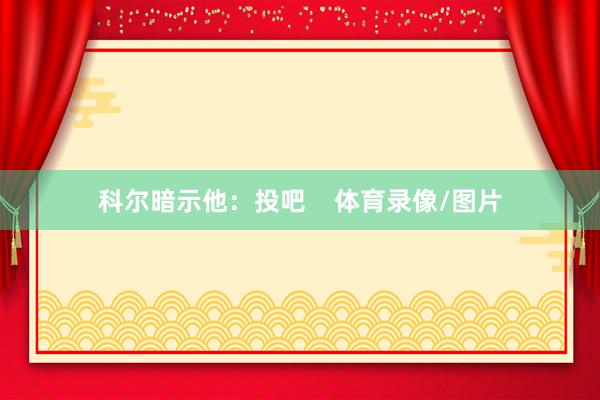 科尔暗示他：投吧    体育录像/图片