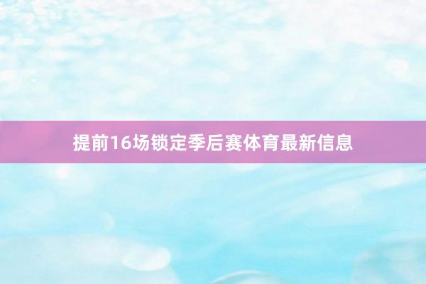 提前16场锁定季后赛体育最新信息