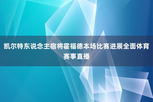 凯尔特东说念主宿将霍福德本场比赛进展全面体育赛事直播