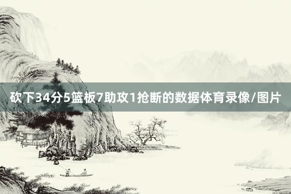 砍下34分5篮板7助攻1抢断的数据体育录像/图片