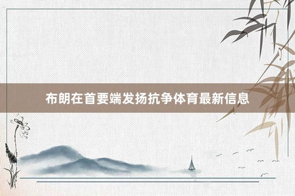 布朗在首要端发扬抗争体育最新信息