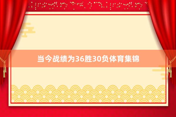 当今战绩为36胜30负体育集锦