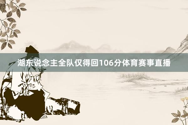 湖东说念主全队仅得回106分体育赛事直播