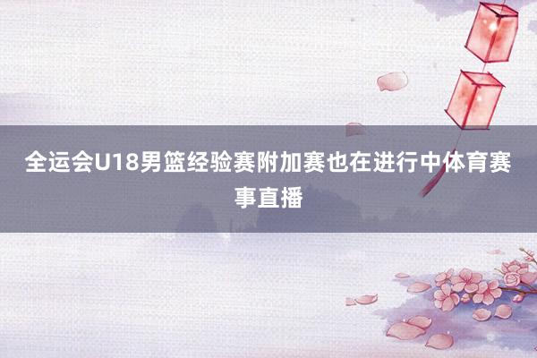 全运会U18男篮经验赛附加赛也在进行中体育赛事直播