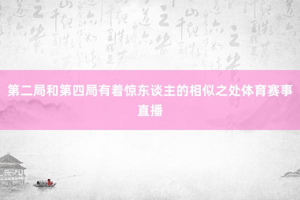 第二局和第四局有着惊东谈主的相似之处体育赛事直播
