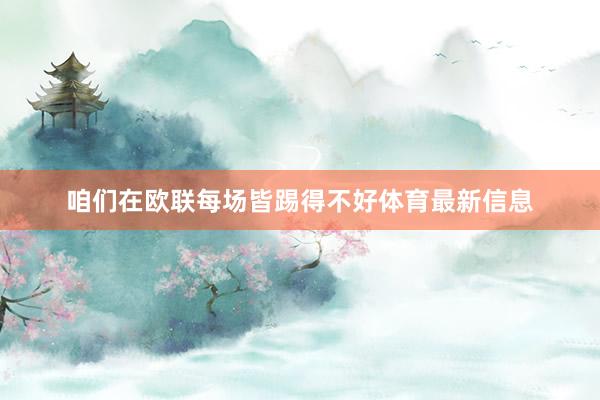 咱们在欧联每场皆踢得不好体育最新信息