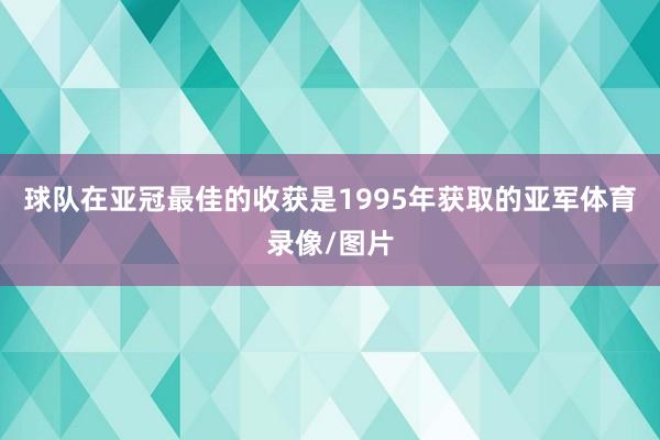 球队在亚冠最佳的收获是1995年获取的亚军体育录像/图片