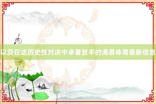 以及在这历史性对决中卓著敌手的渴慕体育最新信息