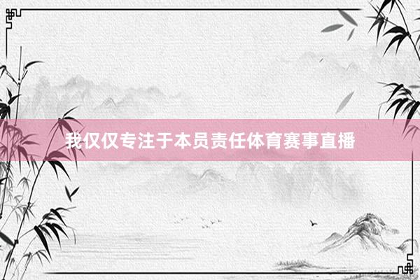我仅仅专注于本员责任体育赛事直播