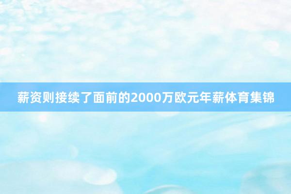 薪资则接续了面前的2000万欧元年薪体育集锦