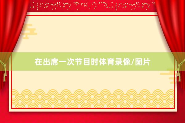 在出席一次节目时体育录像/图片