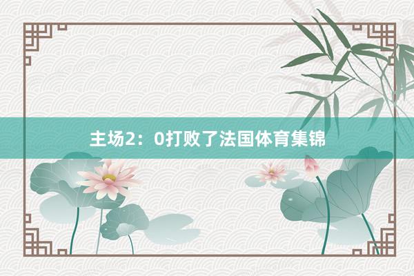 主场2：0打败了法国体育集锦