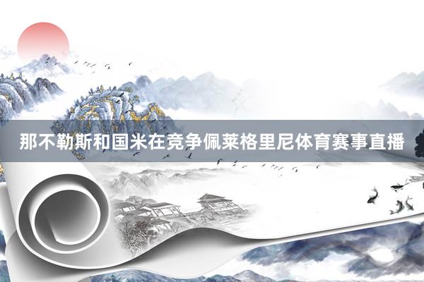 那不勒斯和国米在竞争佩莱格里尼体育赛事直播