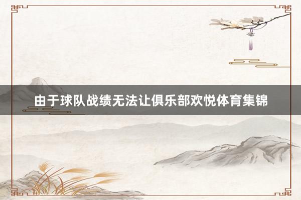 由于球队战绩无法让俱乐部欢悦体育集锦