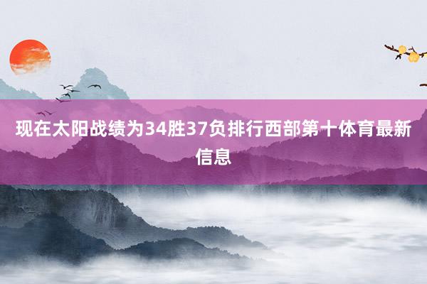 现在太阳战绩为34胜37负排行西部第十体育最新信息