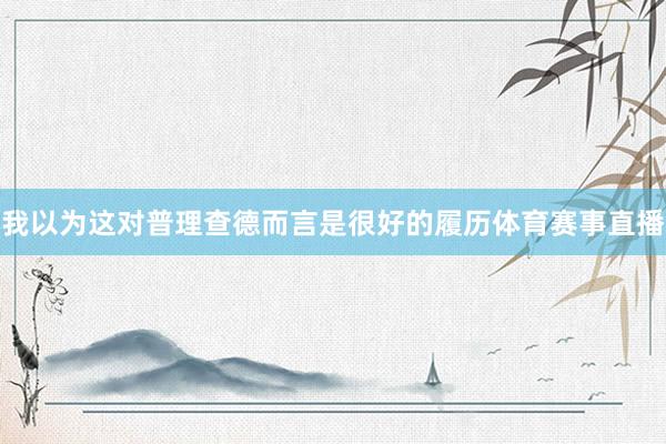 我以为这对普理查德而言是很好的履历体育赛事直播