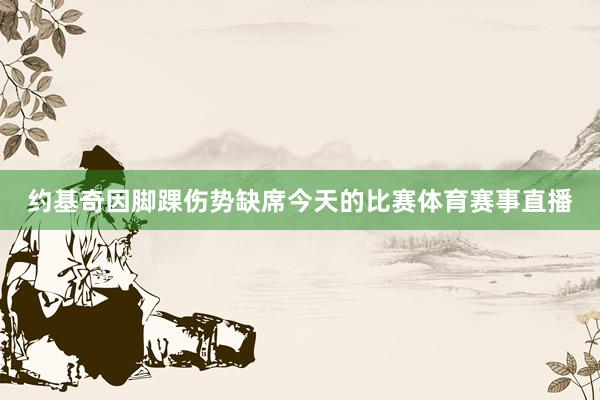 约基奇因脚踝伤势缺席今天的比赛体育赛事直播