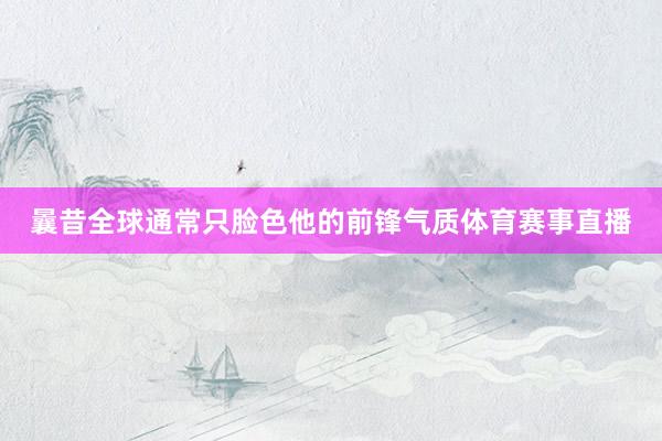 曩昔全球通常只脸色他的前锋气质体育赛事直播