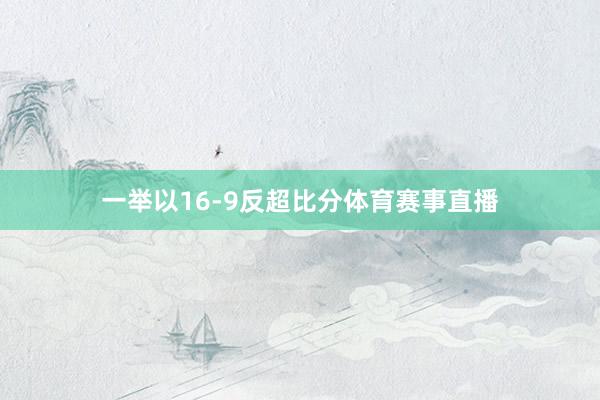 一举以16-9反超比分体育赛事直播