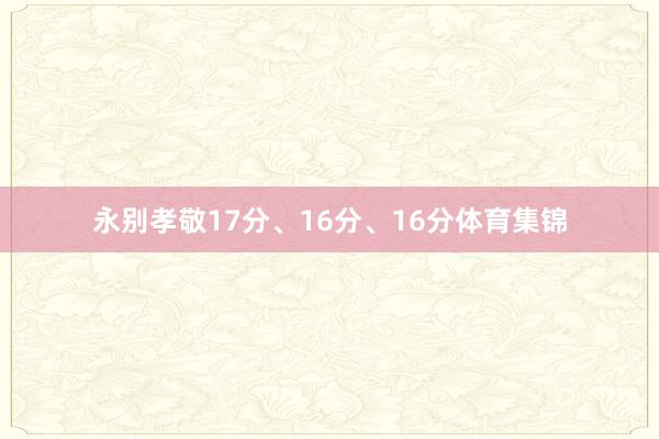 永别孝敬17分、16分、16分体育集锦