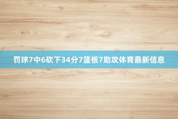 罚球7中6砍下34分7篮板7助攻体育最新信息