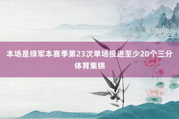 本场是绿军本赛季第23次单场投进至少20个三分体育集锦