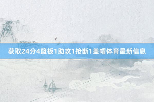 获取24分4篮板1助攻1抢断1盖帽体育最新信息