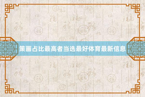 策画占比最高者当选最好体育最新信息