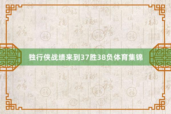 独行侠战绩来到37胜38负体育集锦