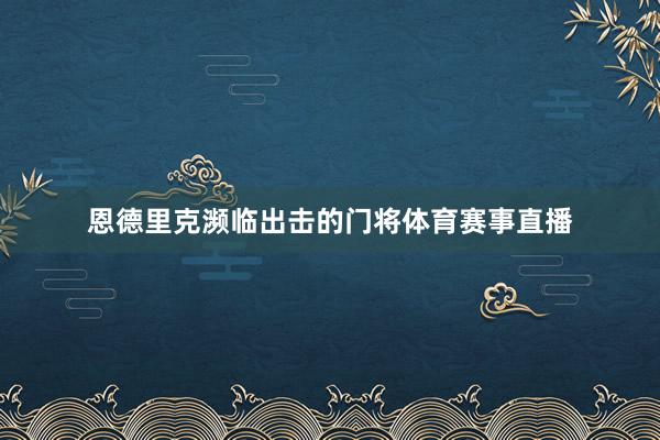 恩德里克濒临出击的门将体育赛事直播