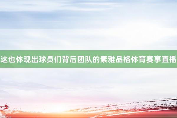 这也体现出球员们背后团队的素雅品格体育赛事直播
