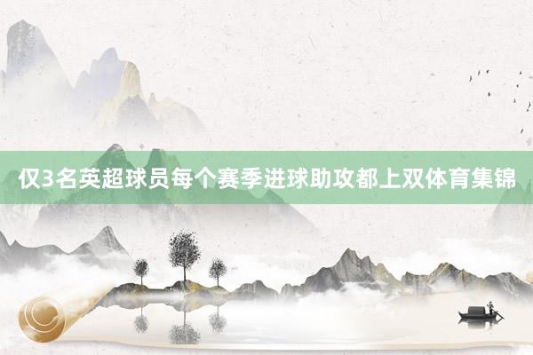仅3名英超球员每个赛季进球助攻都上双体育集锦