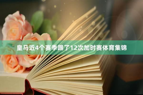 皇马近4个赛季踢了12次加时赛体育集锦
