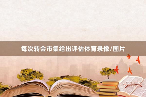 每次转会市集给出评估体育录像/图片