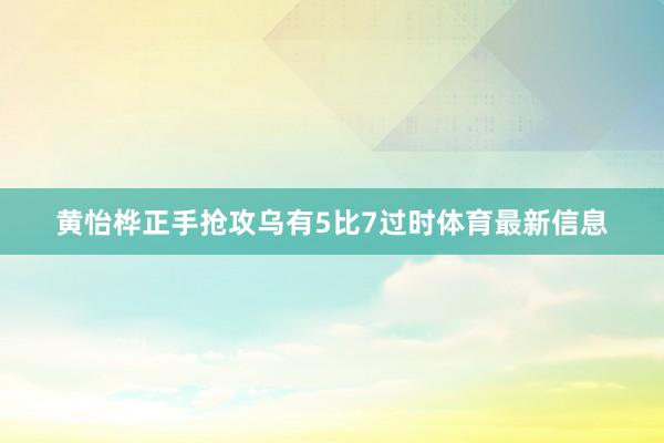 黄怡桦正手抢攻乌有5比7过时体育最新信息