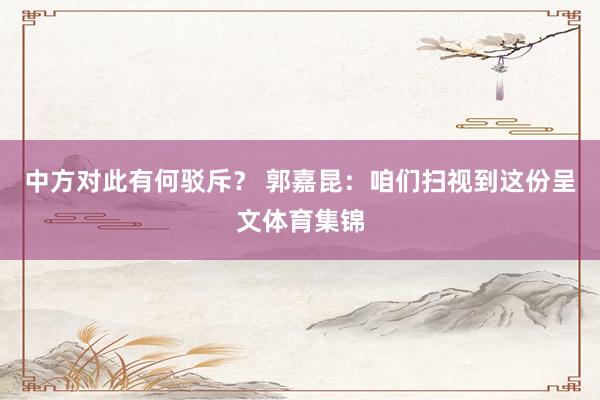 中方对此有何驳斥？ 郭嘉昆：咱们扫视到这份呈文体育集锦