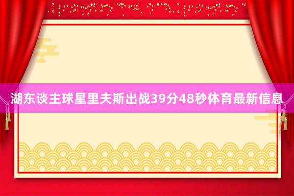 湖东谈主球星里夫斯出战39分48秒体育最新信息