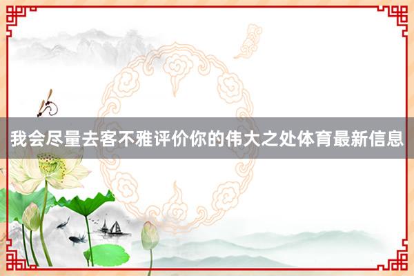 我会尽量去客不雅评价你的伟大之处体育最新信息